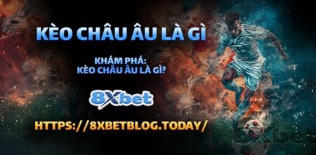 Kèo Châu Âu Là Gì? Bí Kíp Soi Kèo 1×2 Ăn Tiền Nhà Cái 8xbet