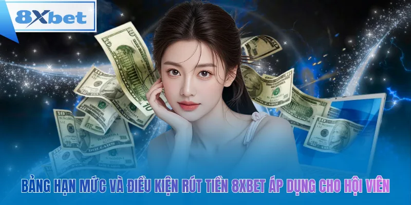 Bảng hạn mức và điều kiện rút tiền 8xbet áp dụng cho hội viên