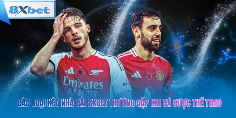 Các loại kèo nhà cái 8xbet thường gặp khi cá cược thể thao