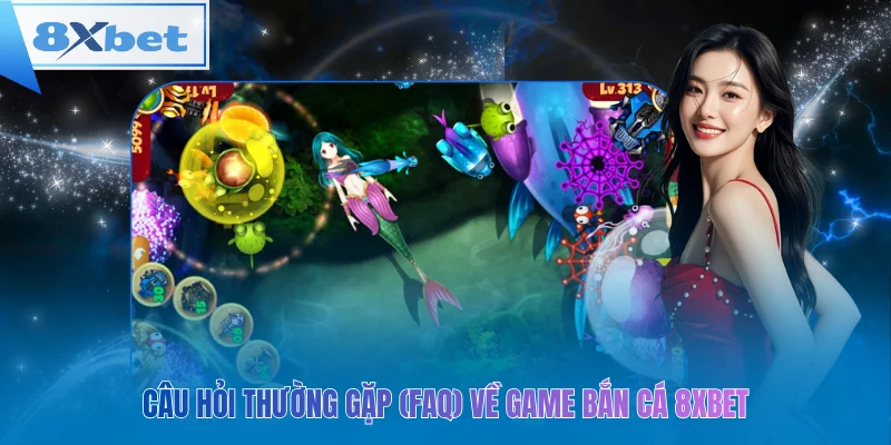 Câu hỏi thường gặp (FAQ) về game bắn cá 8xbet