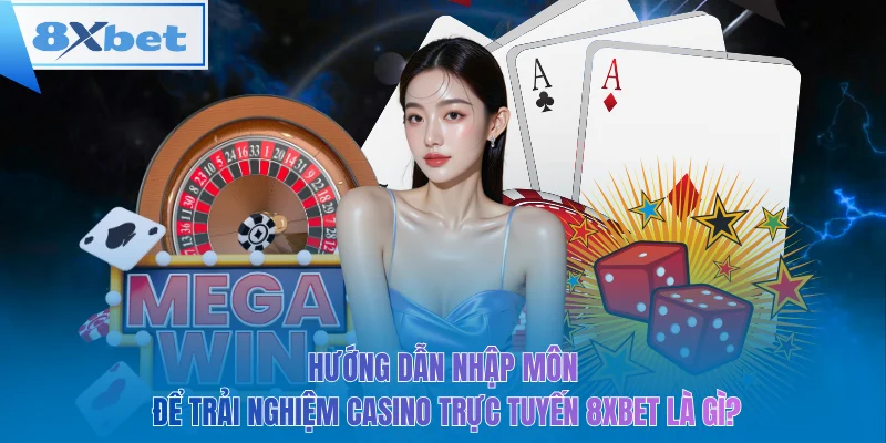 Hướng dẫn nhập môn để trải nghiệm casino trực tuyến 8xbet là gì?