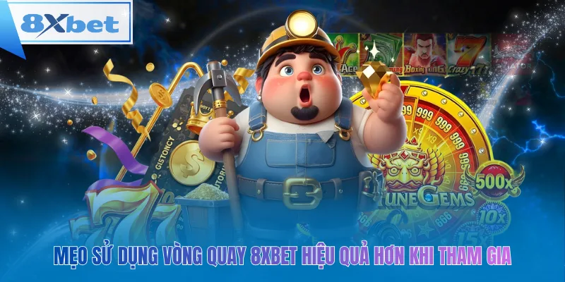 Mẹo sử dụng vòng quay 8xbet hiệu quả hơn khi tham gia