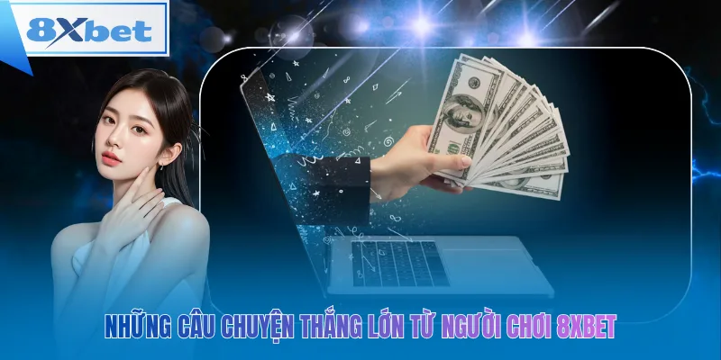 Những câu chuyện thắng lớn từ người chơi 8xbet