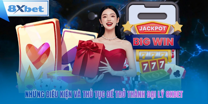 Những điều kiện và thủ tục để trở thành đại lý 8xbet