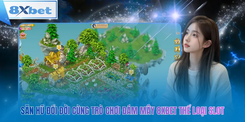 Săn hũ đổi đời cùng trò chơi đám mây 8xbet thể loại Slot