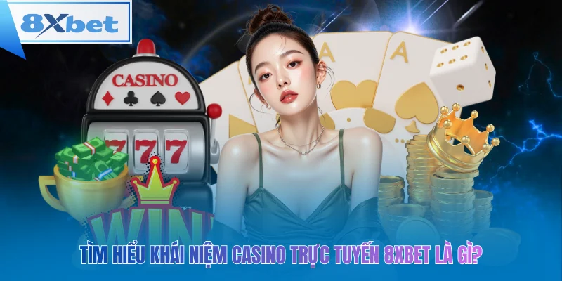 Tìm hiểu khái niệm casino trực tuyến 8xbet là gì?